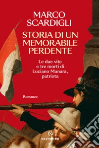 Storia di un memorabile perdente. Le due vite e tre morti di Luciano Manara, patriota libro