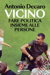 Vicino. Fare politica insieme alle persone libro