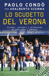 Lo scudetto del Verona. Ricordi, racconti e retroscena 40 anni dopo l'impresa