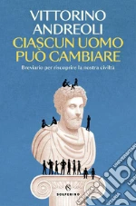 Ciascun uomo può cambiare. Breviario per riscoprire la nostra civiltà libro