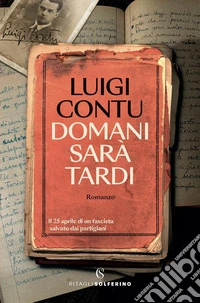Domani sarà tardi. Il 25 aprile di un fascista salvato dai partigiani libro