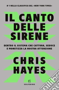 Il canto delle sirene. Dentro il sistema che cattura, seduce e monetizza la nostra attenzione libro