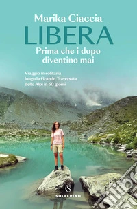 Libera. Prima che i dopo diventino mai. Viaggio in solitaria lungo la Grande Traversata delle Alpi in 60 giorni libro