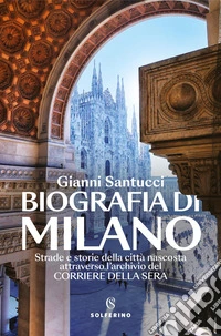 Biografia di Milano. Strade e storie della città nascosta attraverso l'archivio del Corriere della Sera libro
