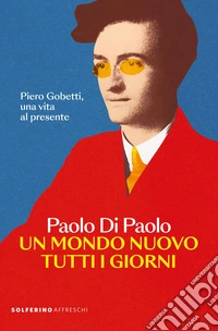 Un mondo nuovo tutti i giorni. Piero Gobetti, una vita al presente libro