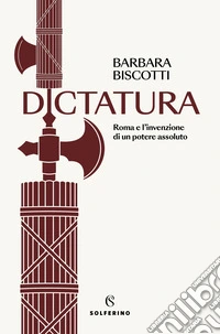 Dictatura. Roma e l'invenzione di un potere assoluto libro