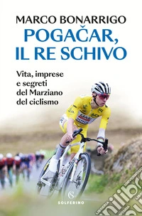 Pogacar, il re schivo. Vita, imprese e segreti del marziano del ciclismo libro