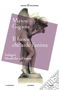 Il fuoco che arde l'anima. Indagini filosofiche sull'amore libro