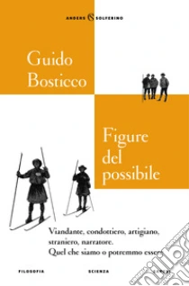 Figure del possibile. Viandante, condottiero, artigiano, straniero, narratore. Quel che siamo o potremmo essere