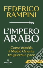 L'impero arabo. Come cambia il Medio Oriente tra guerra e pace libro