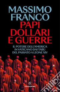 Papi, dollari e guerre. Il potere dell'America in Vaticano dai tabù del passato a Leone XIV libro