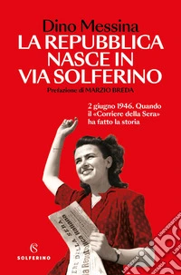 La Repubblica nasce in via Solferino. 2 giugno 1946. Quando il «Corriere della Sera» ha fatto la storia libro