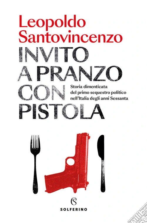Invito a pranzo con pistola. Storia dimenticata del primo sequestro politico degli anni Sessanta
