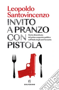 Invito a pranzo con pistola. Storia dimenticata del primo sequestro politico degli anni Sessanta libro