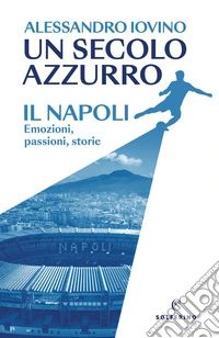Un secolo azzurro. Il Napoli. Emozioni, passioni, storie libro