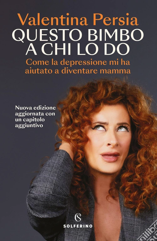 Questo bimbo a chi lo do. Come la depressione mi ha aiutata a diventare mamma. Nuova ediz.