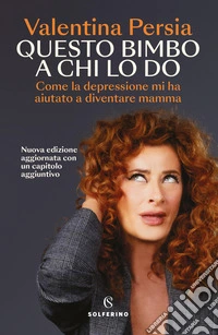 Questo bimbo a chi lo do. Come la depressione mi ha aiutata a diventare mamma. Nuova ediz. libro