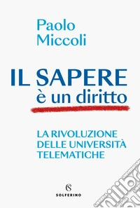 Il sapere è un diritto. La rivoluzione delle università telematiche libro