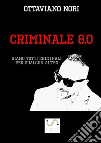 Criminale 8.0. Siamo tutti criminali per qualcun altro libro