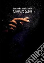 Tumorato da Dio. Scombinati racconti di umore, timore e tumore libro