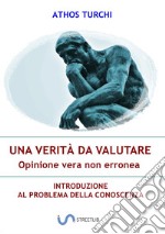 Una verità da valutare: opinione vera non erronea. Introduzione al problema della conoscenza libro