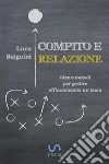 Compito e relazione. Idee e metodi per gestire efficacemente un team libro di Baiguini Luca