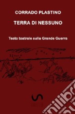 Terra di nessuno. Testo teatrale sulla Grande Guerra