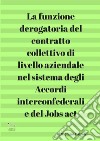 La funzione derogatoria del contratto collettivo di livello aziendale nel sistema degli accordi interconfederali e del Jobs act libro