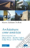 Architettura come amicizia. Conversazioni con Mario Botta, Aurelio Galfetti, Luigi Snozzi, Livio Vacchini libro di Perletti Marco Adriano