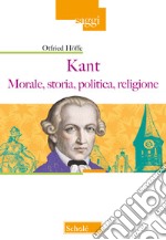 Kant. Morale, storia, politica, religione libro