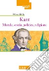 Kant. Morale, storia, politica, religione libro