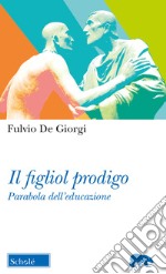 Il figliol prodigo. Parabola dell'educazione libro