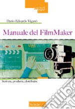 Manuale del FilmMaker. Scrivere, produrre, distribuire libro