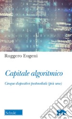 Capitale algoritmico. Cinque dispositivi postmediali (più uno) libro