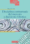 Disciplina contrattuale del mercato e decisione robotica libro di Gitti Gregorio