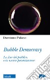 Bubble Democracy. La fine del pubblico e la nuova polarizzazione libro di Palano Damiano