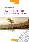 La letteratura di viaggio in Italia. Dal Settecento a oggi libro
