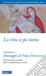 La vita si fa storia. Commenti al Messaggio di Papa Francesco. 54ª Giornata mondiale delle comunicazioni sociali libro