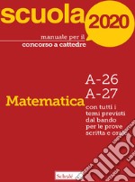 Manuale per il concorso a cattedre 2020. Matematica. A-26 A-27. Con tutti i temi previsti dal bando per le prove scritta e orale libro