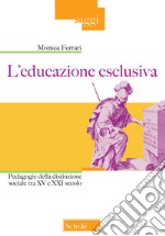 L'educazione esclusiva. Pedagogie della distinzione sociale tra XV e XXI secolo libro