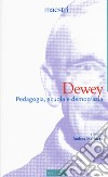 Dewey. Pedagogia, scuola e democrazia libro