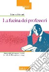 La fucina dei professori. Storia della formazione docente in Italia dal Risorgimento a oggi libro