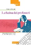 La fucina dei professori. Storia della formazione docente in Italia dal Risorgimento a oggi libro di Morandi Matteo