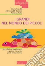 I grandi nel mondo dei piccoli. La relazione tra educatori e genitori nei servizi per la prima infanzia. Nuova ediz. libro