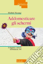 Addomesticare gli schermi. Il digitale a misura dell'infanzia 0-6