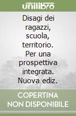 Disagi dei ragazzi, scuola, territorio. Per una prospettiva integrata. Nuova ediz. libro