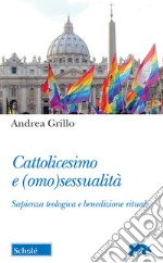 Cattolicesimo e (omo)sessualità. Sapienza teologica e benedizione rituale libro