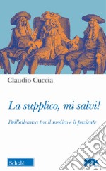 La supplico, mi salvi! Dell'alleanza tra il medico e il paziente libro