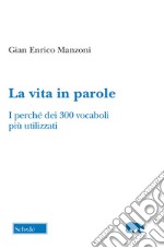 La vita in parole. I perché dei 300 vocaboli più utilizzati libro