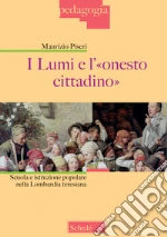 I lumi e l'«onesto cittadino». Scuola e istruzione popolare nella Lombardia teresiana libro